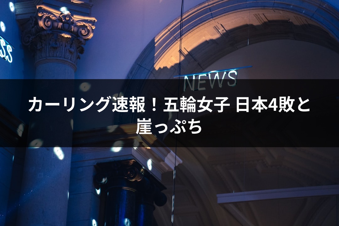 カーリング速報！五輪女子 日本4敗と崖っぷち