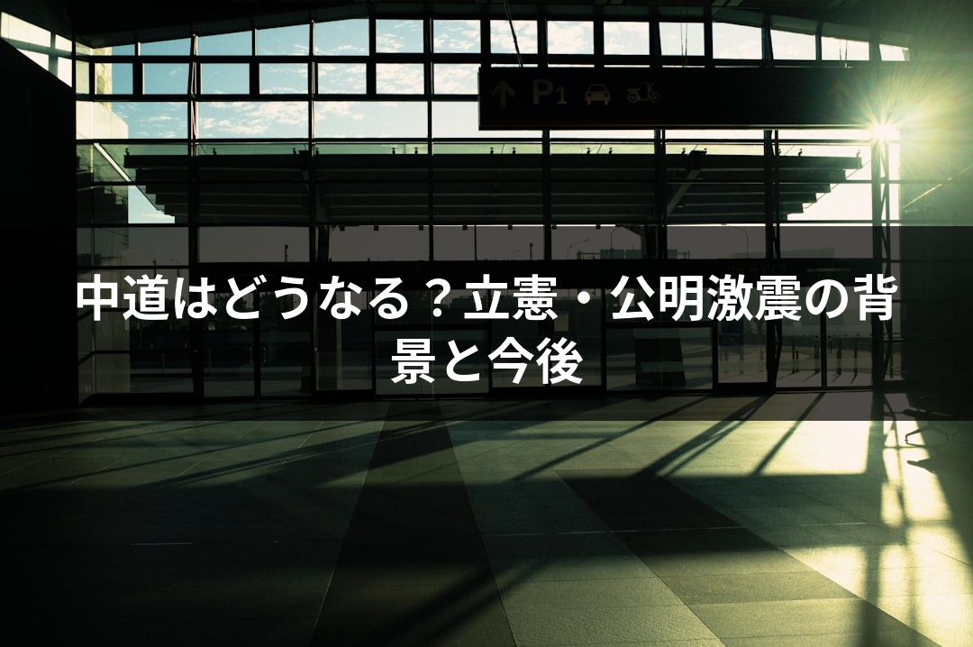 中道はどうなる？立憲・公明激震の背景と今後