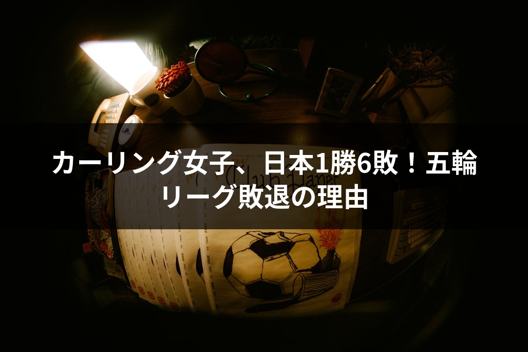カーリング女子、日本1勝6敗！五輪リーグ敗退の理由