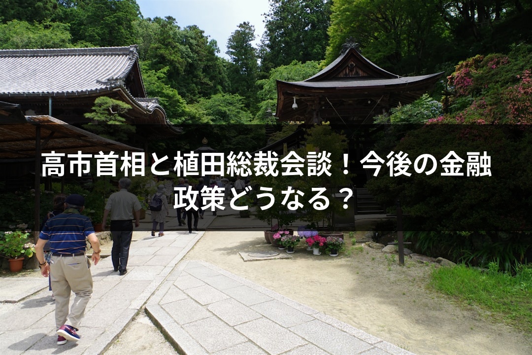高市首相と植田総裁会談！今後の金融政策どうなる？