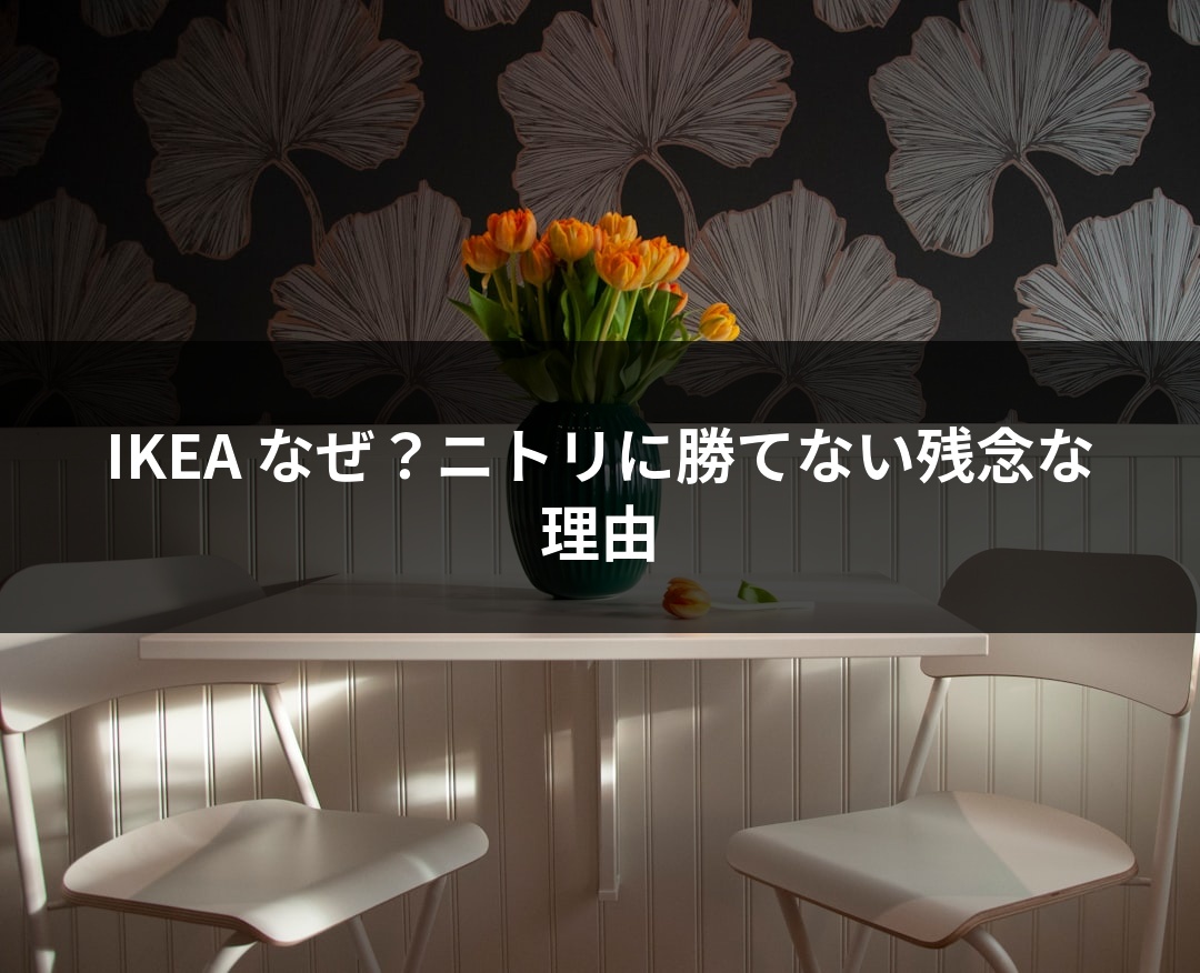 IKEA なぜ？ニトリに勝てない残念な理由