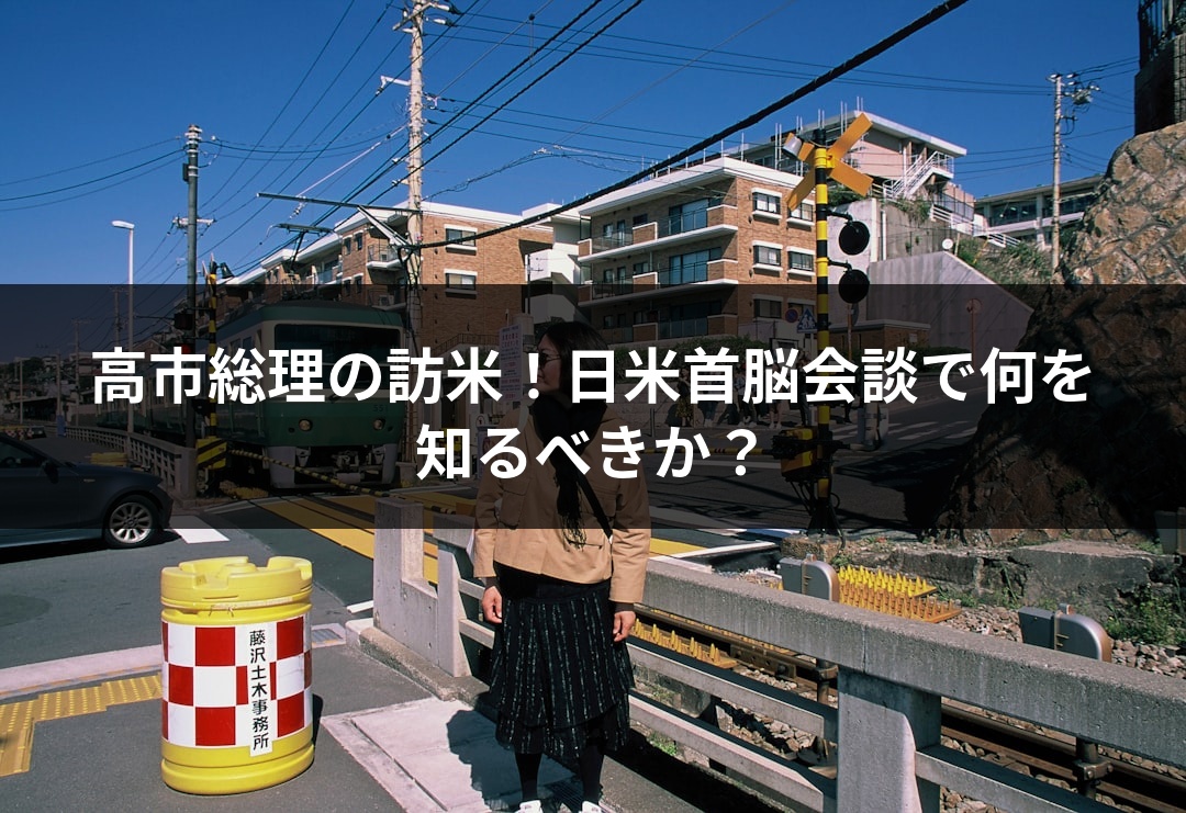 高市総理の訪米！日米首脳会談で何を知るべきか？