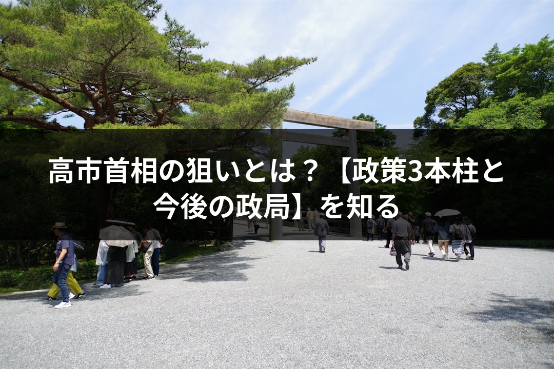 高市首相の狙いとは？【政策3本柱と今後の政局】を知る