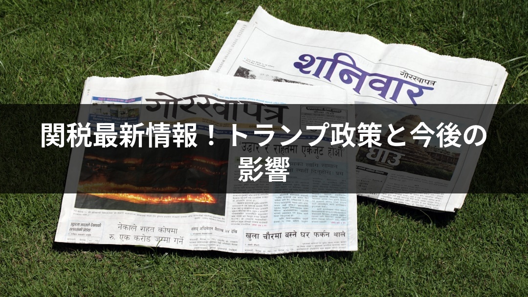 関税最新情報！トランプ政策と今後の影響