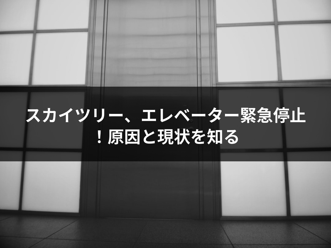 スカイツリー、エレベーター緊急停止！原因と現状を知る