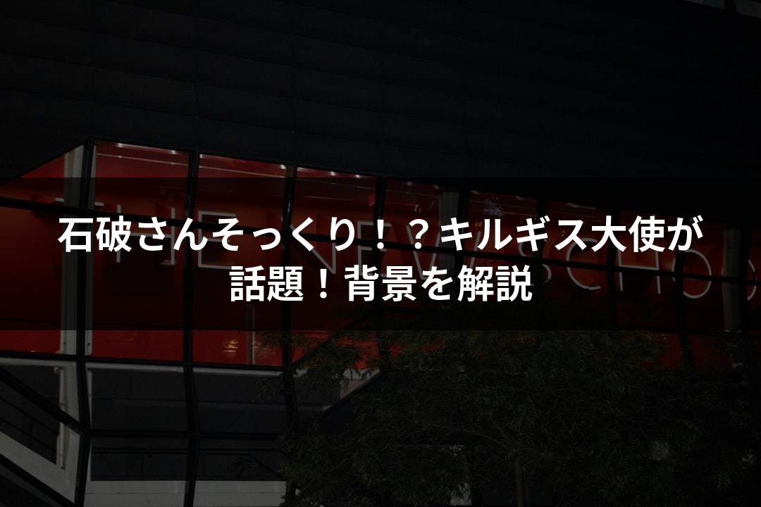 石破さんそっくり！？キルギス大使が話題！背景を解説