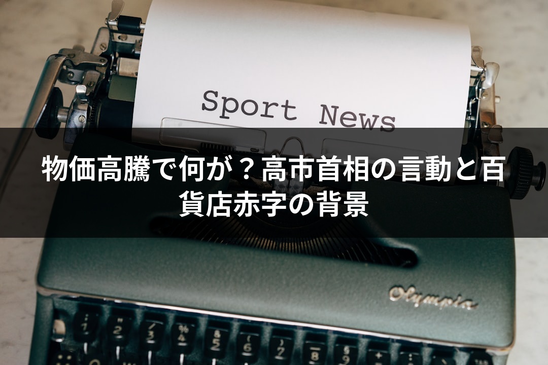 物価高騰で何が？高市首相の言動と百貨店赤字の背景
