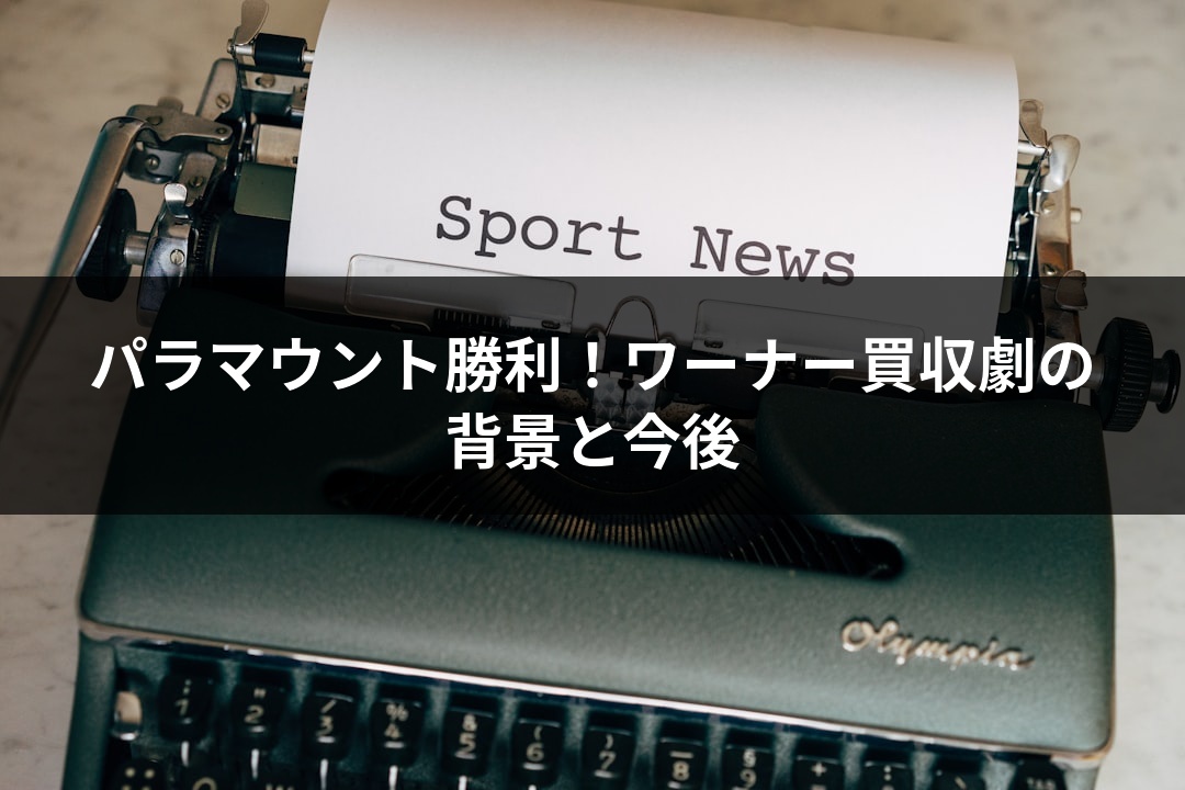 パラマウント勝利！ワーナー買収劇の背景と今後