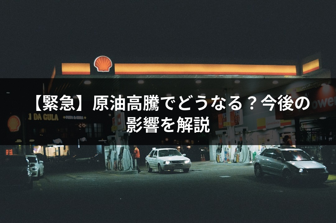 【緊急】原油高騰でどうなる？今後の影響を解説