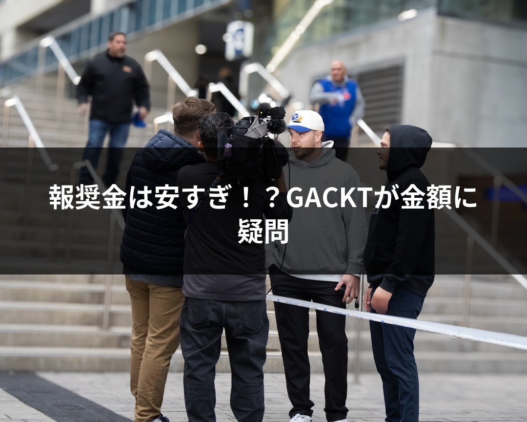 報奨金は安すぎ！？GACKTが金額に疑問