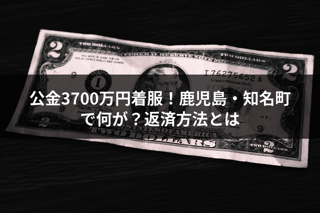 公金3700万円着服！鹿児島・知名町で何が？返済方法とは