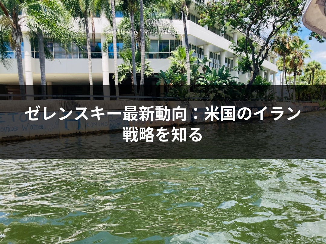 ゼレンスキー最新動向：米国のイラン戦略を知る
