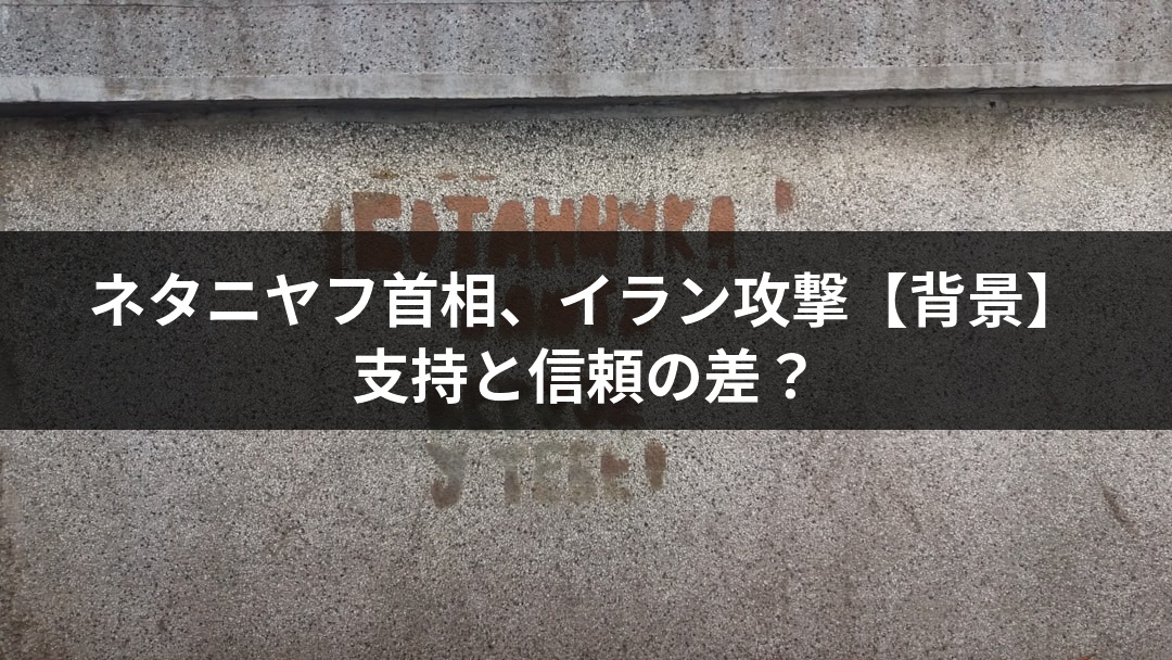 ネタニヤフ首相、イラン攻撃【背景】支持と信頼の差？