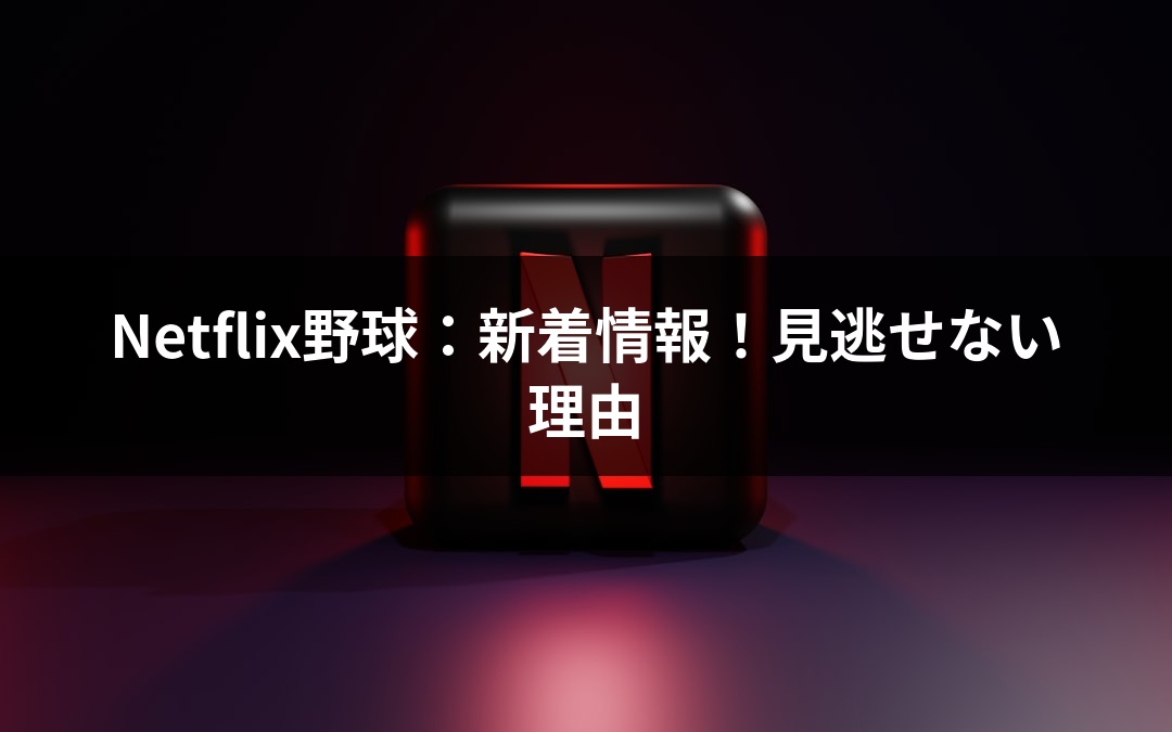 Netflix野球：新着情報！見逃せない理由