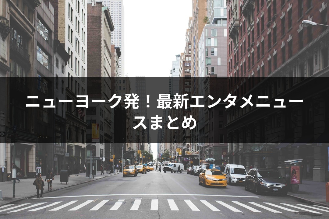 ニューヨーク発！最新エンタメニュースまとめ