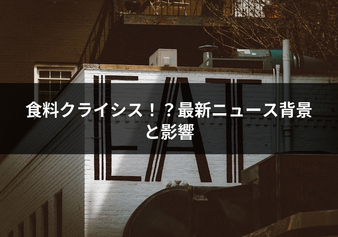 食料クライシス！？最新ニュース背景と影響