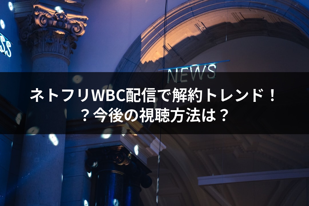 ネトフリWBC配信で解約トレンド！？今後の視聴方法は？