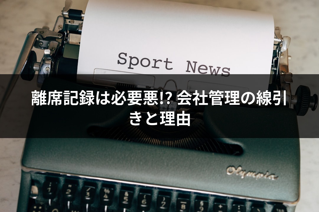 離席記録は必要悪!? 会社管理の線引きと理由