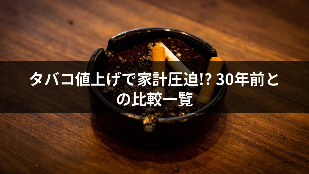 タバコ値上げで家計圧迫!? 30年前との比較一覧