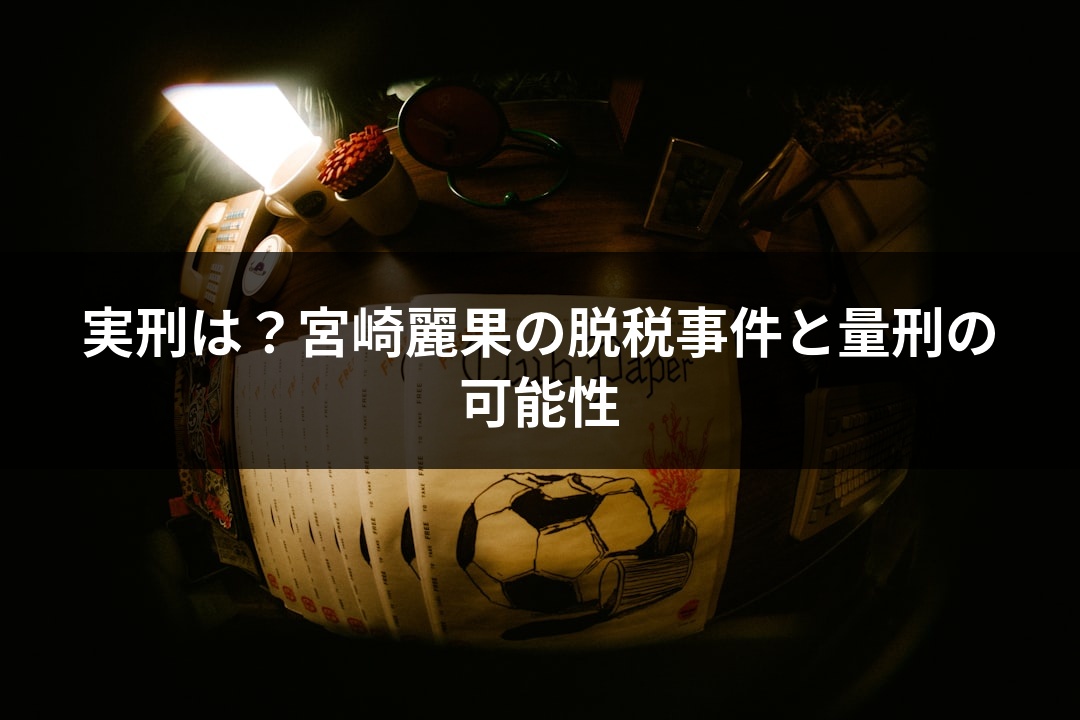 実刑は？宮崎麗果の脱税事件と量刑の可能性
