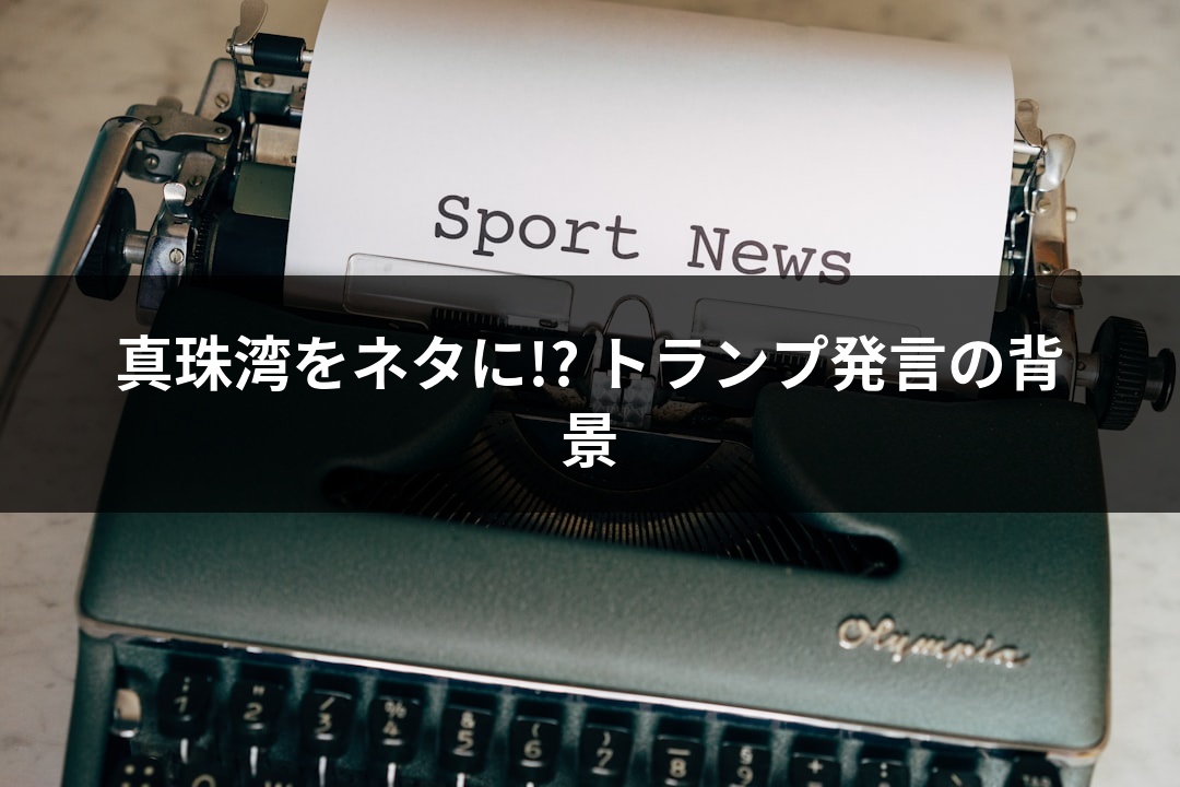 真珠湾をネタに!? トランプ発言の背景