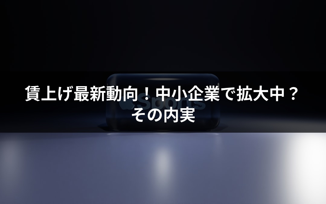 賃上げ最新動向！中小企業で拡大中？その内実