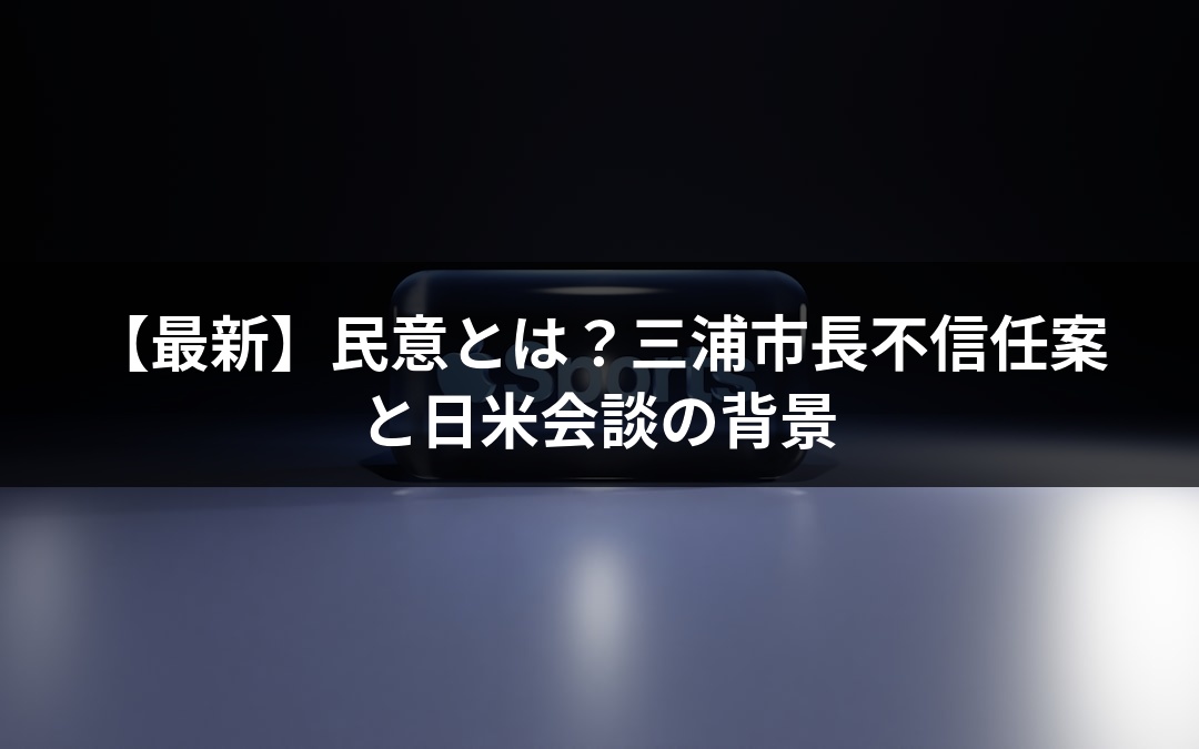 【最新】民意とは？三浦市長不信任案と日米会談の背景