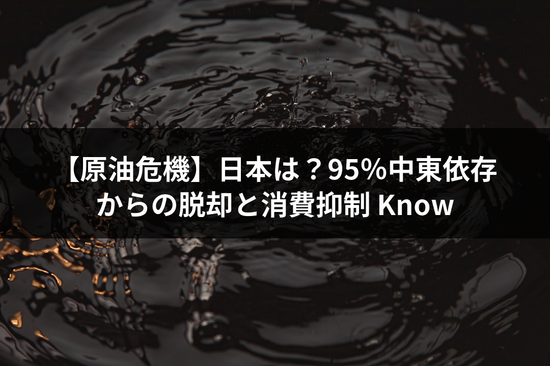 【原油危機】日本は？95％中東依存からの脱却と消費抑制 Know