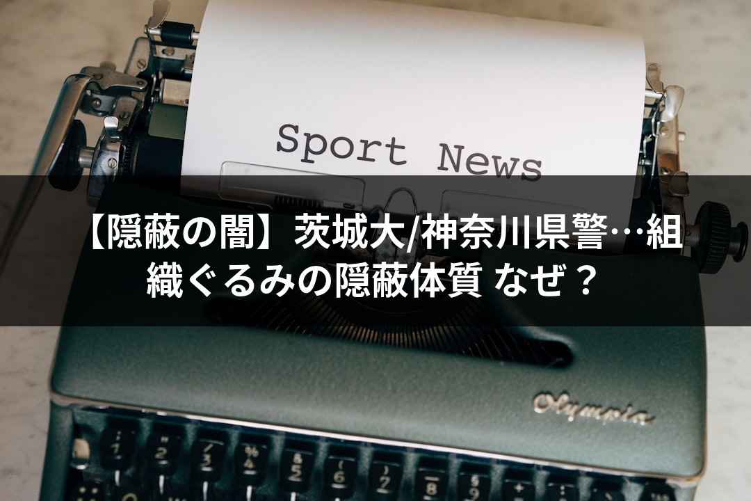 【隠蔽の闇】茨城大/神奈川県警…組織ぐるみの隠蔽体質 なぜ？