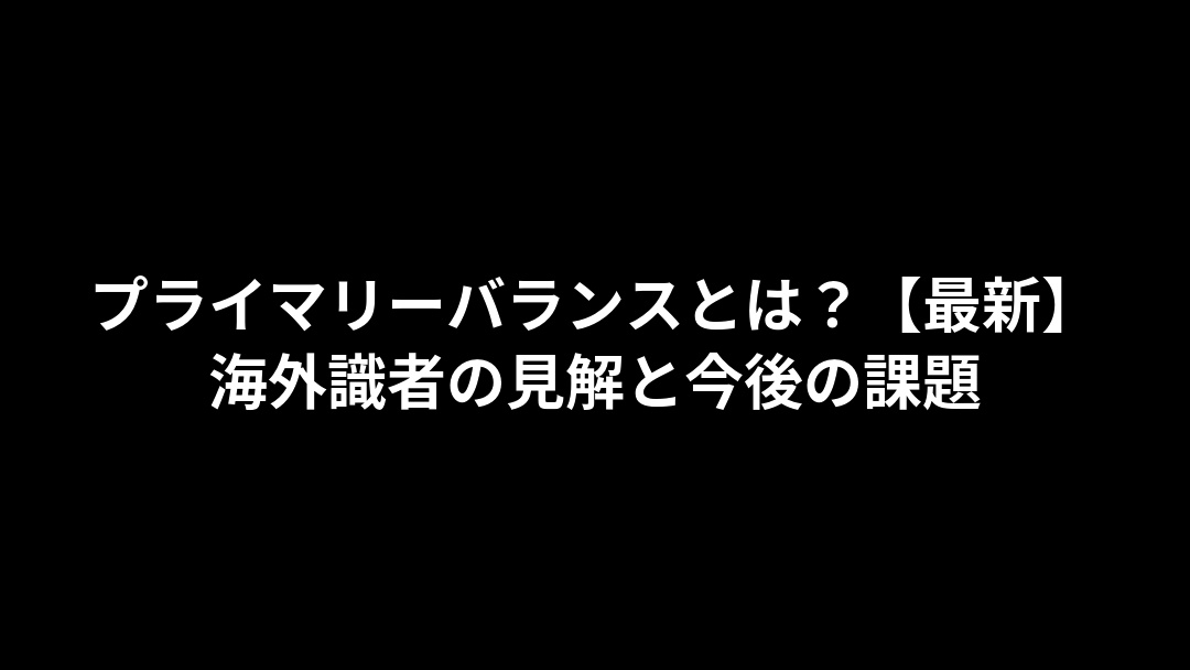 プライマリーバランスとは？【最新】海外識者の見解と今後の課題
