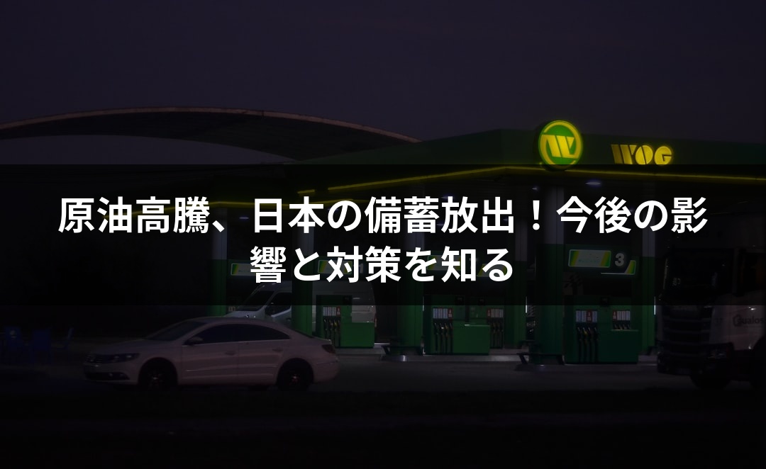 原油高騰、日本の備蓄放出！今後の影響と対策を知る