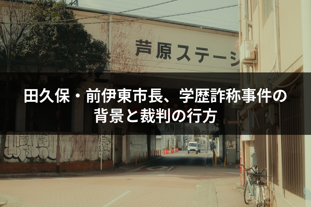 田久保・前伊東市長、学歴詐称事件の背景と裁判の行方