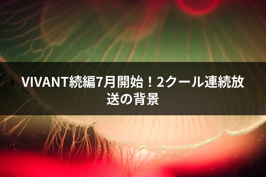 VIVANT続編7月開始！2クール連続放送の背景