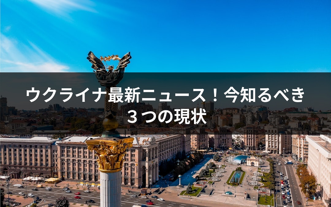ウクライナ最新ニュース！今知るべき３つの現状