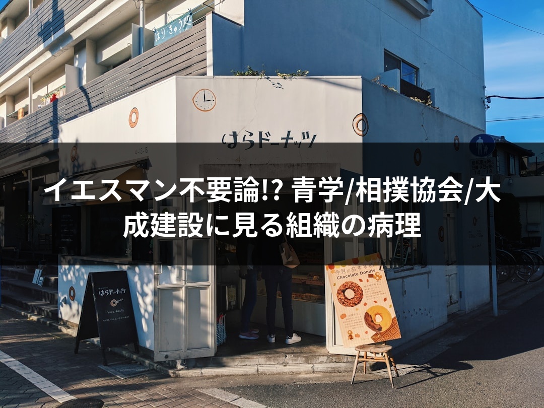 イエスマン不要論!? 青学/相撲協会/大成建設に見る組織の病理