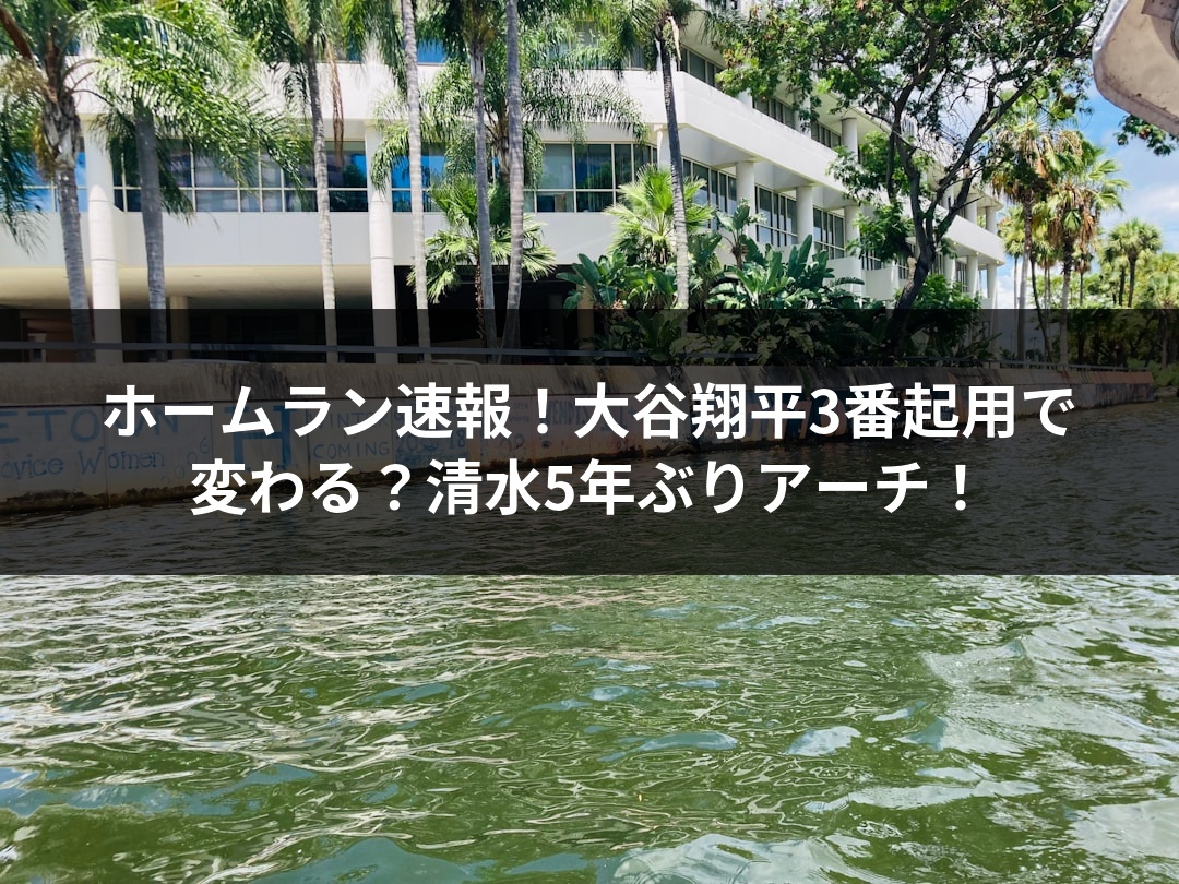 ホームラン速報！大谷翔平3番起用で変わる？清水5年ぶりアーチ！