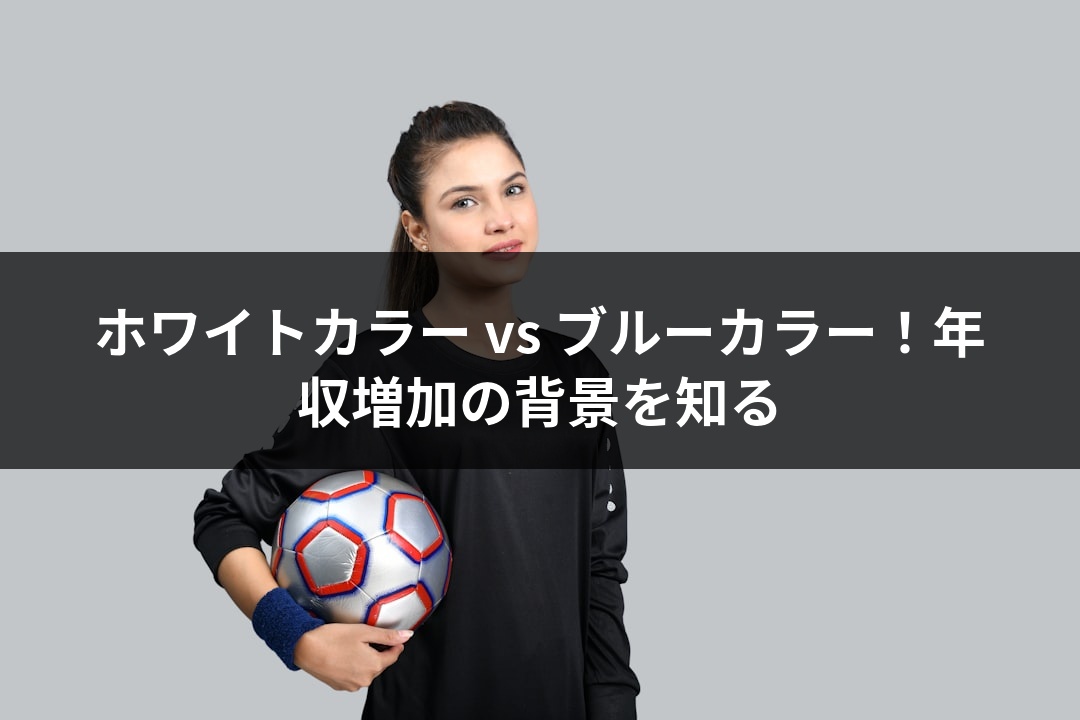 ホワイトカラー vs ブルーカラー！年収増加の背景を知る