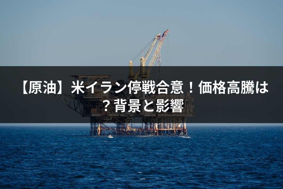【原油】米イラン停戦合意！価格高騰は？背景と影響