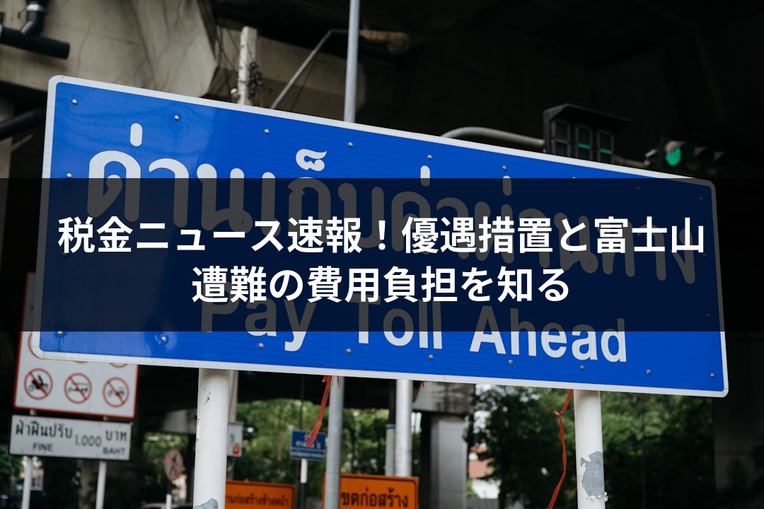 税金ニュース速報！優遇措置と富士山遭難の費用負担を知る