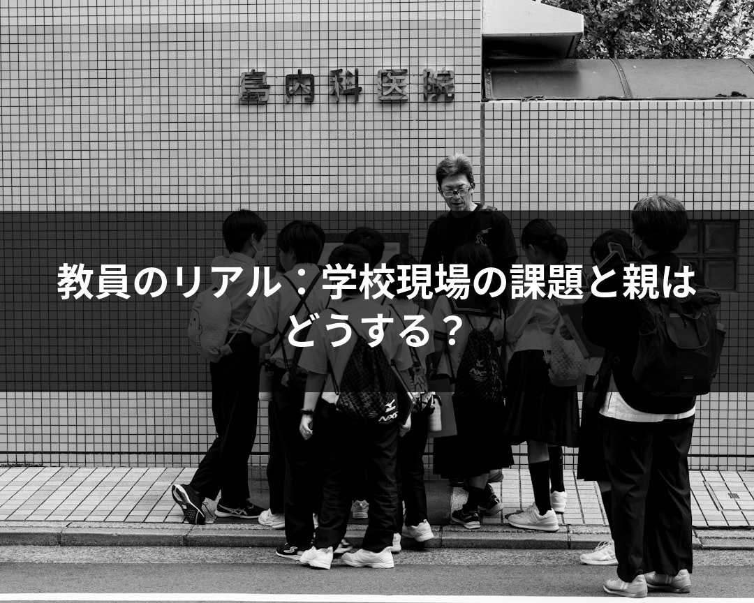 教員のリアル：学校現場の課題と親はどうする？