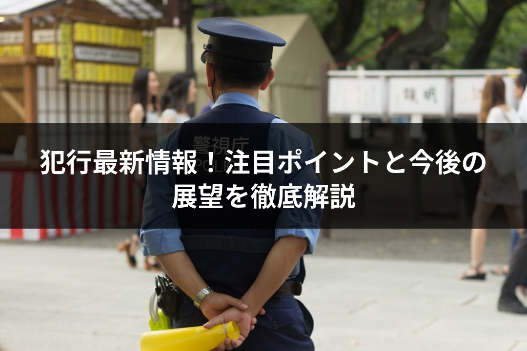 犯行最新情報！注目ポイントと今後の展望を徹底解説