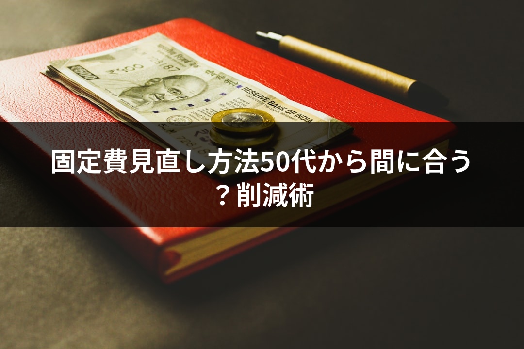固定費見直し方法50代から間に合う？削減術