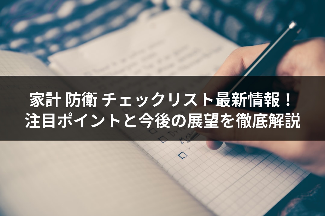 家計 防衛 チェックリスト最新情報！注目ポイントと今後の展望を徹底解説