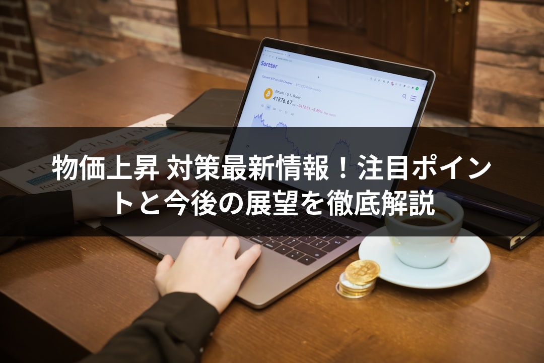物価上昇 対策最新情報！注目ポイントと今後の展望を徹底解説