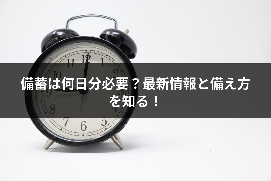 備蓄は何日分必要？最新情報と備え方を知る！