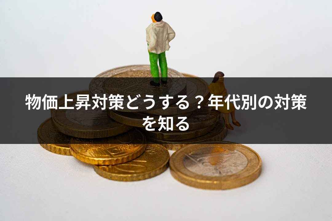 物価上昇対策どうする？年代別の対策を知る