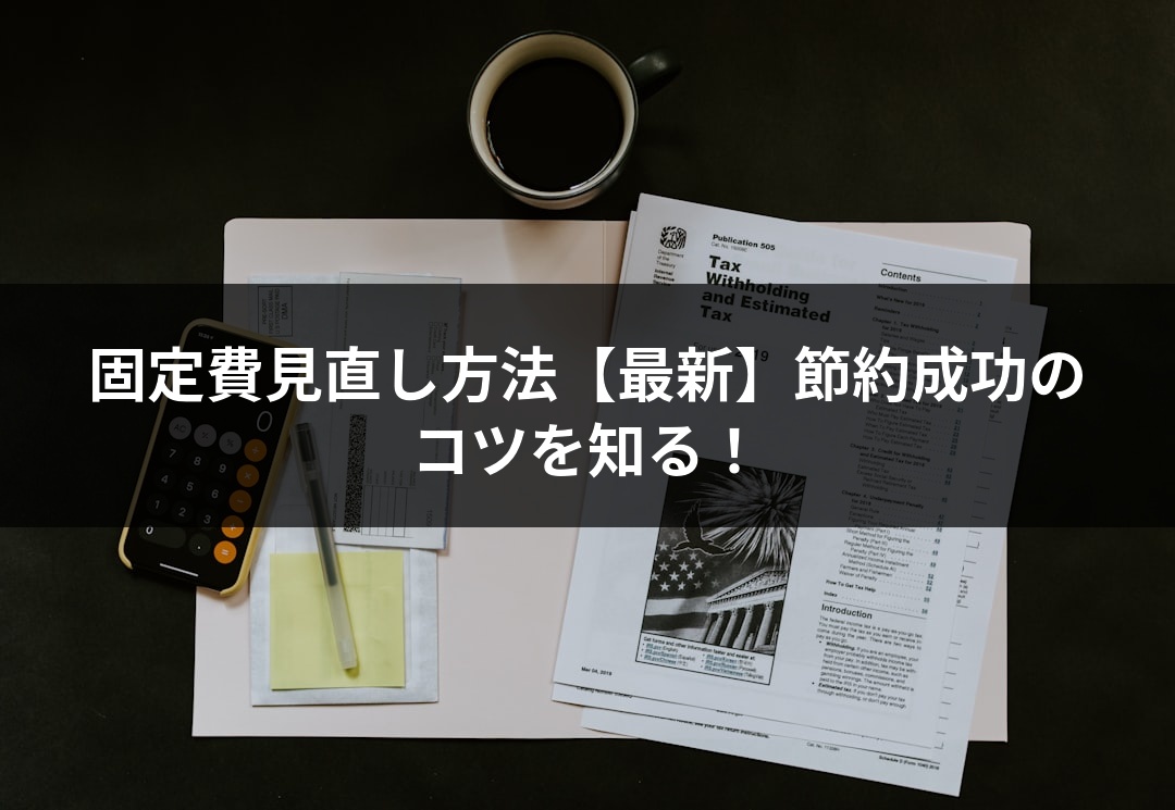 固定費見直し方法【最新】節約成功のコツを知る！