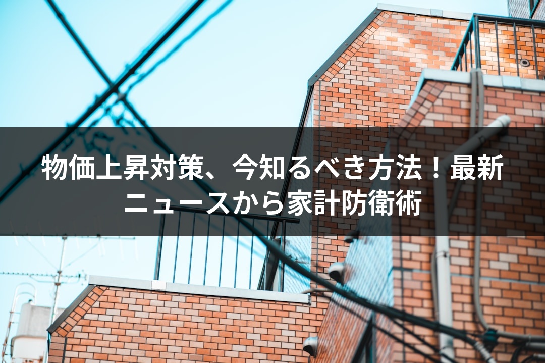物価上昇対策、今知るべき方法！最新ニュースから家計防衛術