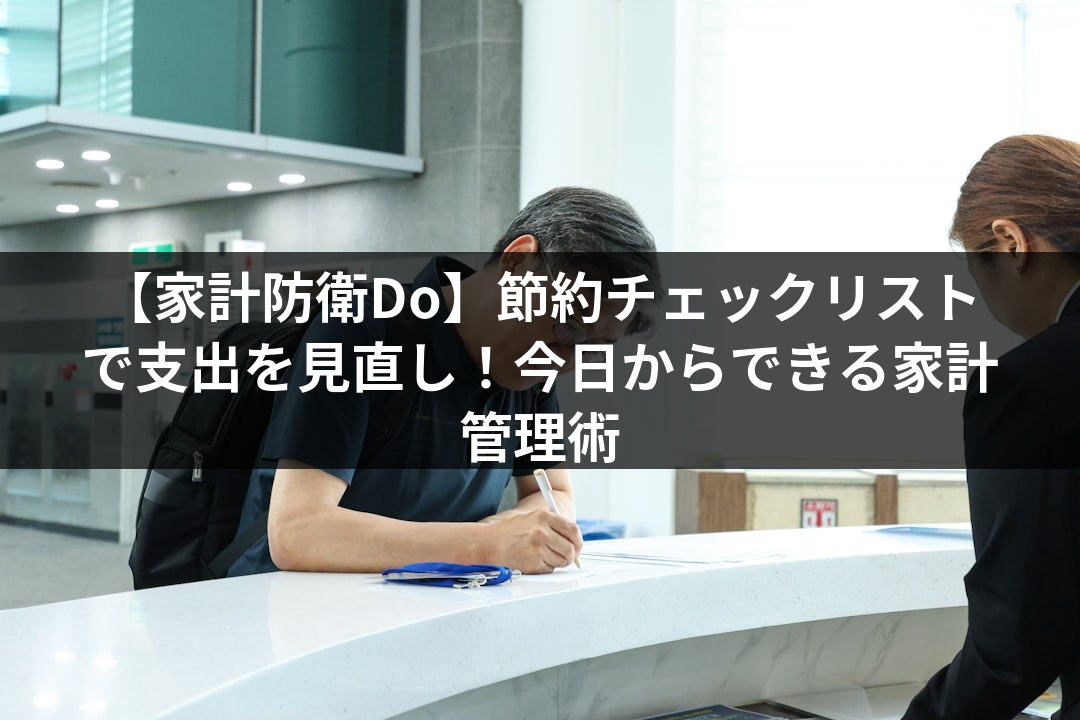 【家計防衛Do】節約チェックリストで支出を見直し！今日からできる家計管理術