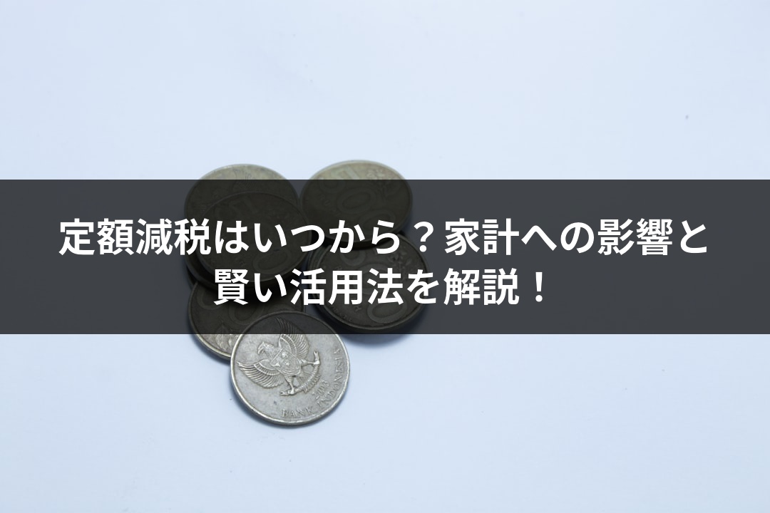 定額減税はいつから？家計への影響と賢い活用法を解説！